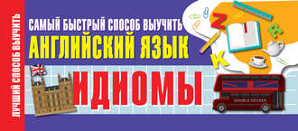 Обложка книги «Идиомы. Самый быстрый способ выучить английский язык»