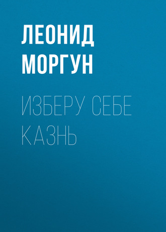 Леонид Моргун. Изберу себе казнь