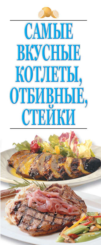 Обложка книги «Самые вкусные котлеты, отбивные, стейки»