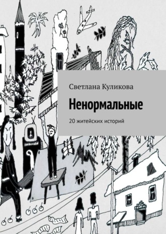 Светлана Куликова. Ненормальные. 20 житейских историй