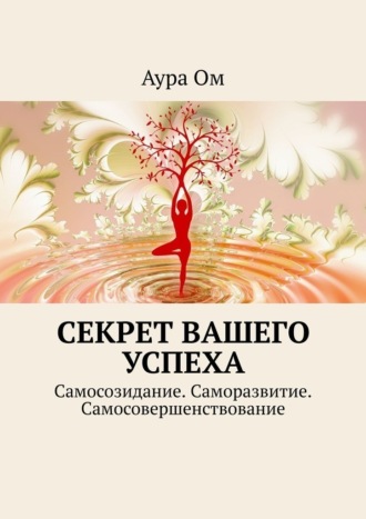 Аура Ом. Секрет вашего успеха. Самосозидание. Саморазвитие. Самосовершенствование