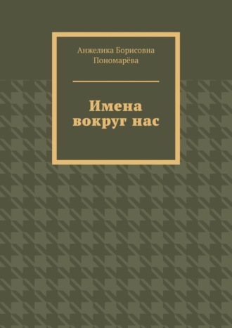 Анжелика Борисовна Пономарёва. Имена вокруг нас