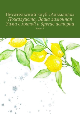 «Альманах». Пожалуйста, Ваша лимонная Зима с мятой и другие истории. Книга 1