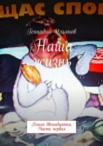 Геннадий Ульянов. Наша жизнь. Книга двенадцатая. Часть первая