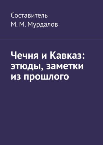 Обложка книги «Чечня и Кавказ: этюды, заметки из прошлого»