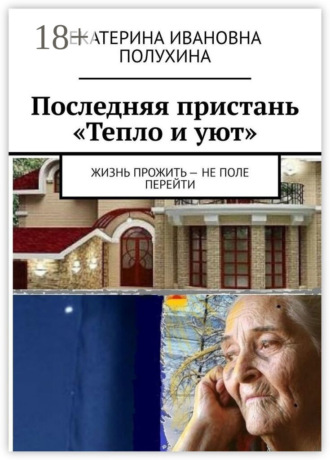 Обложка книги «Последняя пристань «Тепло и уют». Жизнь прожить – не поле перейти»