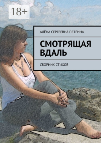 Алёна Сергеевна Петрина. Смотрящая вдаль. Сборник стихов