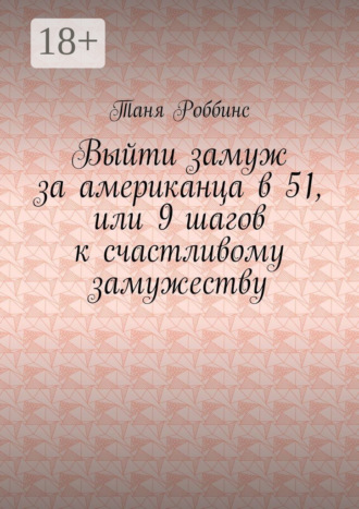 Таня Роббинс. Выйти замуж за американца в 51, или 9 шагов к счастливому замужеству