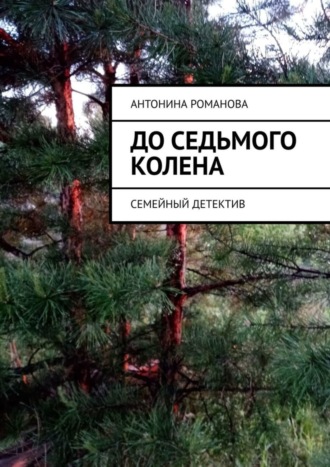 Антонина Александровна Романова. До седьмого колена. Семейный детектив