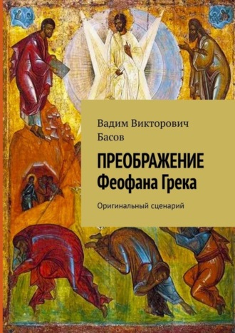 Вадим Викторович Басов. ПРЕОБРАЖЕНИЕ Феофана Грека. Оригинальный сценарий