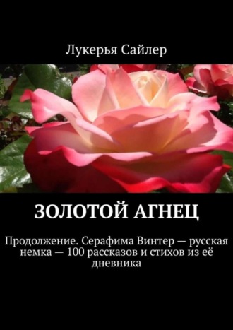 Лукерья Сайлер. Золотой Агнец. Продолжение. Серафима Винтер – русская немка – 100 рассказов и стихов из её дневника