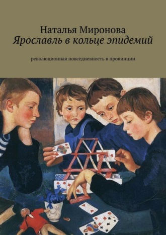 Наталья Миронова. Ярославль в кольце эпидемий. Революционная повседневность в провинции