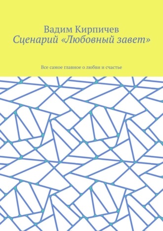 Вадим Кирпичев. Сценарий «Любовный завет». Все самое главное о любви и счастье