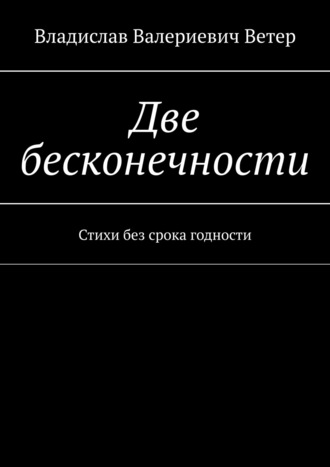 Владислав Валериевич Ветер. Две бесконечности. Стихи без срока годности