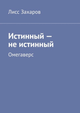 Лисс Захаров. Истинный – не истинный. Омегаверс