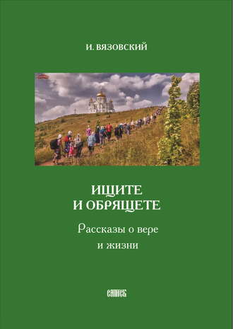Обложка книги «Ищите и обрящете. Рассказы о вере и жизни»