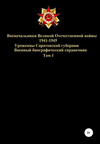 Обложка книги «Военачальники Великой Отечественной войны 1941-1945. Уроженцы Саратовской губернии. Том 1»