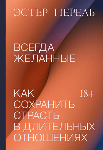 Эстер Перель. Всегда желанные. Как сохранить страсть в длительных отношениях