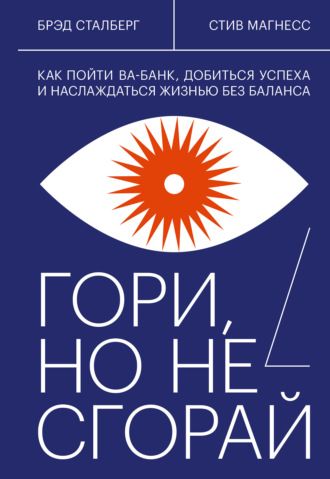 Брэд Сталберг. Гори, но не сгорай. Как пойти ва-банк, добиться успеха и наслаждаться жизнью без баланса