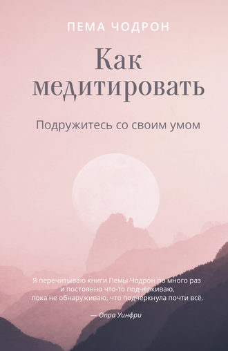 Пема Чодрон. Как медитировать. Подружитесь со своим умом