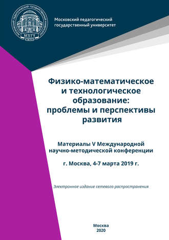 Сборник статей. Физико-математическое и технологическое образование: проблемы и перспективы развития. Материалы V Международной научно-методической конференции, г. Москва, 4-7 марта 2019 г.