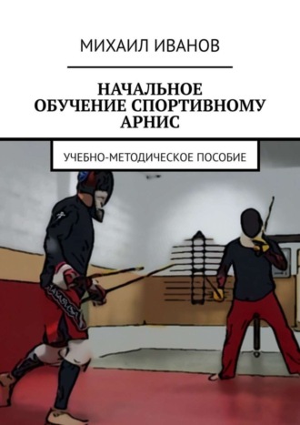 Обложка книги «НАЧАЛЬНОЕ ОБУЧЕНИЕ СПОРТИВНОМУ АРНИС. Учебно-методическое пособие»