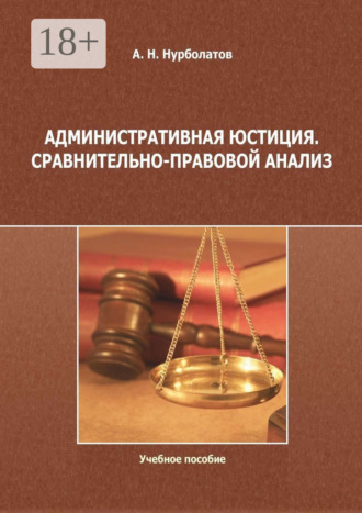 Азамат Нурболатов. Административная юстиция. Сравнительно-правовой анализ. Учебное пособие