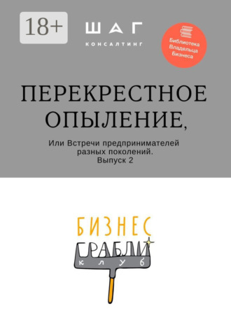 Обложка книги «Бизнес-Грабли Клуб: «Перекрестное опыление». Или Встречи предпринимателей разных поколений. Выпуск 2»
