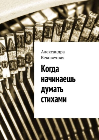 Обложка книги «Когда начинаешь думать стихами»
