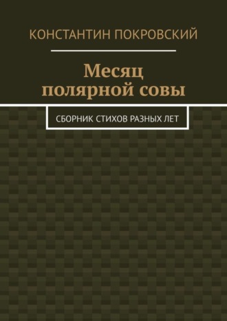 Константин Покровский. Месяц полярной совы. Сборник стихов разных лет