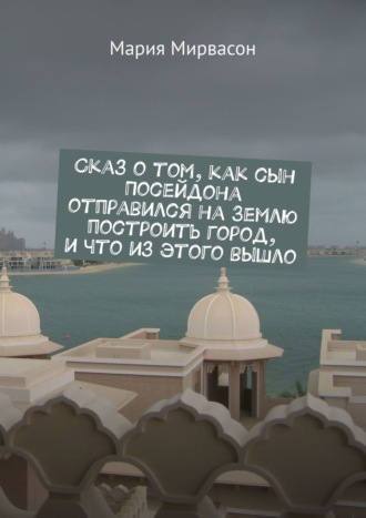 Обложка книги «Сказ о том, как сын Посейдона отправился на Землю построить город, и что из этого вышло»