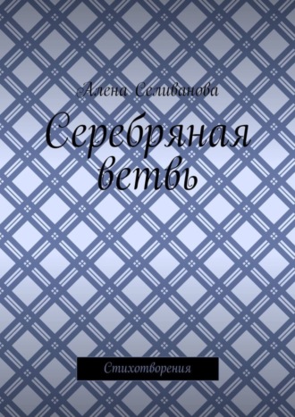 Алена Александровна Селиванова. Серебряная ветвь. Стихотворения