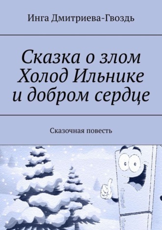 Инга Дмитриева-Гвоздь. Сказка о злом Холод Ильнике и добром сердце. Сказочная повесть