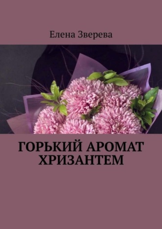 Елена Зверева. Горький аромат хризантем