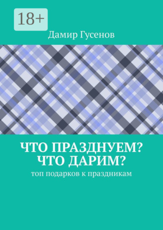 Обложка книги «Что празднуем? Что дарим? Топ подарков к праздникам»
