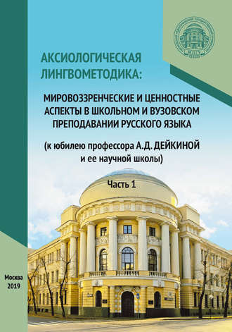 Обложка книги «Аксиологическая лингвометодика: мировоззренческие и ценностные аспекты в школьном и вузовском преподавании русского языка (к юбилею профессора А.Д. Дейкиной и ее научной школы). Часть 1»