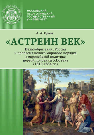 Обложка книги ««Астреин век». Великобритания, Россия и проблема нового мирового порядка в европейской политике первой половины XIX века (1815–1854 гг.)»