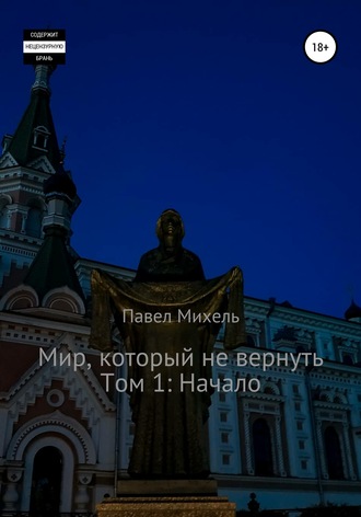 Павел Олегович Михель. Мир, который не вернуть. Том 1: Начало