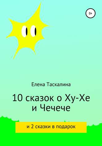 Елена Таскалина. 10 сказок про Ху-хе и Чечече и 2 сказки в подарок