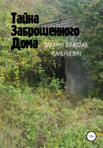 Вячеслав Валерьевич Сахаров. Тайна Заброшенного Дома