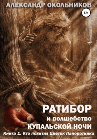 Александр Михайлович Окольников. Ратибор и волшебство Купальской ночи. Книга 1. Кто похитил Цветок Папоротника