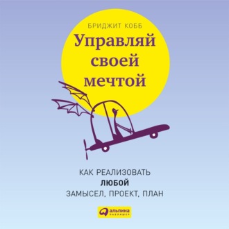 Обложка книги «Управляй своей мечтой. Как реализовать любой замысел, проект, план»