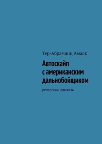 Амаяк Тер-Абрамянц. Автоскайп с американским дальнобойщиком. Репортажи, рассказы