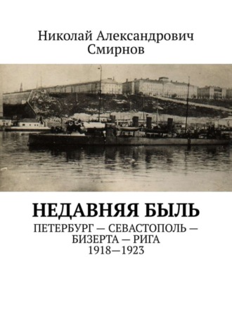 Николай Александрович Смирнов. НЕДавняя быль. Петербург – Севастополь – Бизерта – Рига. 1917—1923