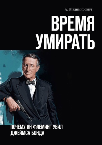 А. Владимирович. Время умирать. Почему Ян Флеминг убил Джеймса Бонда