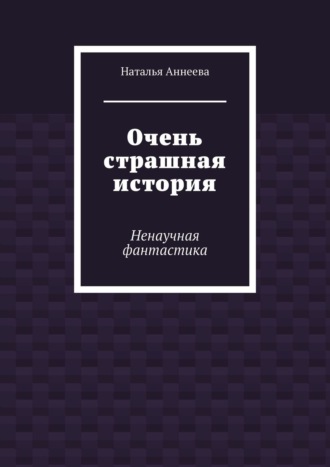 Наталья Аннеева. Очень страшная история. Ненаучная фантастика