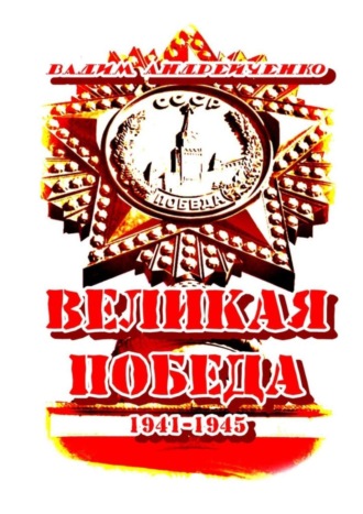 Вадим Андрейченко. Великая Победа. 1941 – 1945