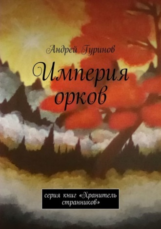 Андрей Сергеевич Гуринов. Империя орков. Серия книг «Хранитель странников»