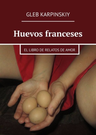 Gleb Karpinskiy. Huevos franceses. El libro de relatos de amor