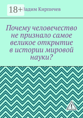 Обложка книги «Почему человечество не признало самое великое открытие в истории мировой науки?»